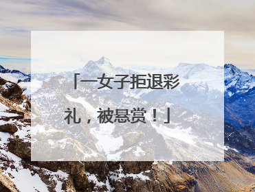 一女子拒退彩礼，被悬赏！